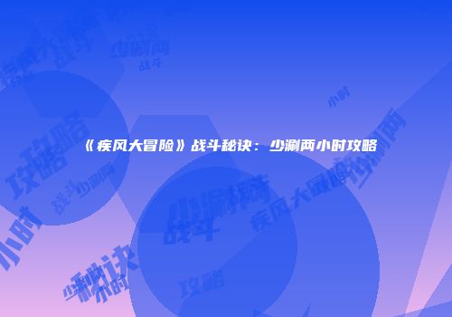《疾风大冒险》战斗秘诀：少涮两小时攻略
