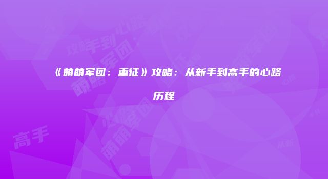 《萌萌军团：重征》攻略：从新手到高手的心路历程