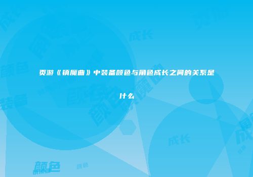 页游《镇魔曲》中装备颜色与角色成长之间的关系是什么
