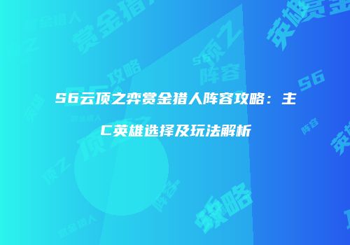 S6云顶之弈赏金猎人阵容攻略：主C英雄选择及玩法解析