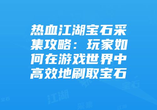 热血江湖宝石采集攻略：玩家如何在游戏世界中高效地刷取宝石