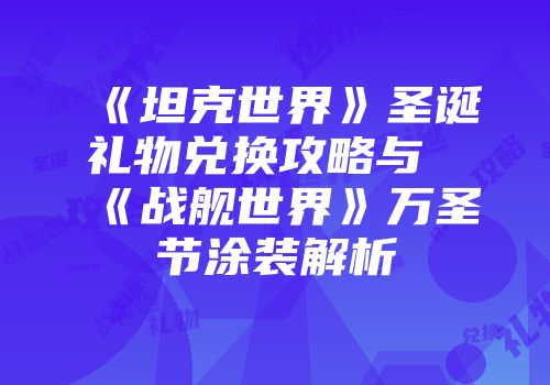《坦克世界》圣诞礼物兑换攻略与《战舰世界》万圣节涂装解析