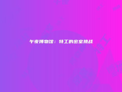 午夜博物馆：特工的密室挑战