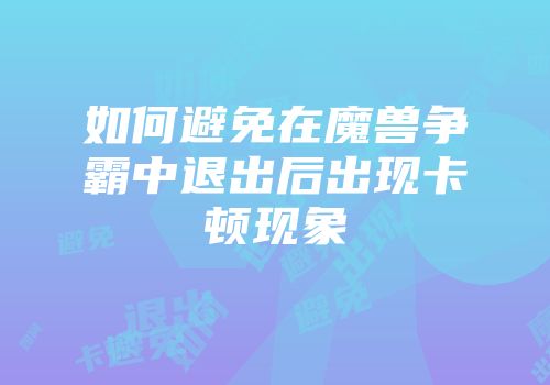 如何避免在魔兽争霸中退出后出现卡顿现象