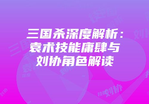 三国杀深度解析：袁术技能庸肆与刘协角色解读