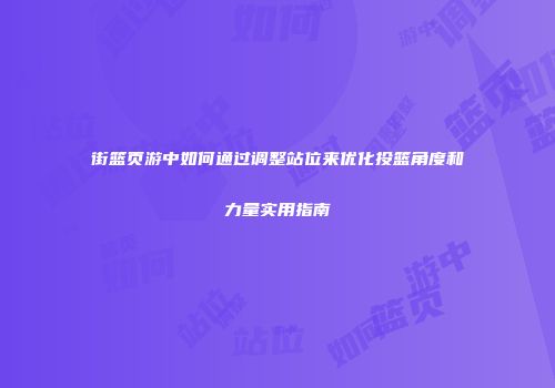街篮页游中如何通过调整站位来优化投篮角度和力量实用指南