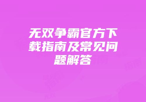 无双争霸官方下载指南及常见问题解答