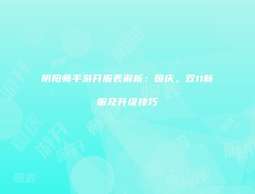 阴阳师手游开服表解析：国庆、双11新服及升级技巧