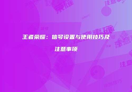 王者荣耀：信号设置与使用技巧及注意事项