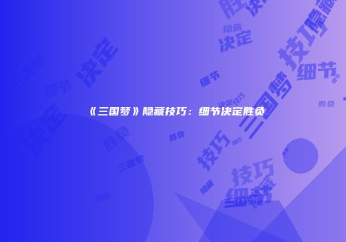 《三国梦》隐藏技巧：细节决定胜负