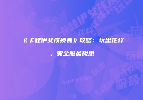 《卡哇伊女孩换装》攻略：玩出花样，变全服最靓崽