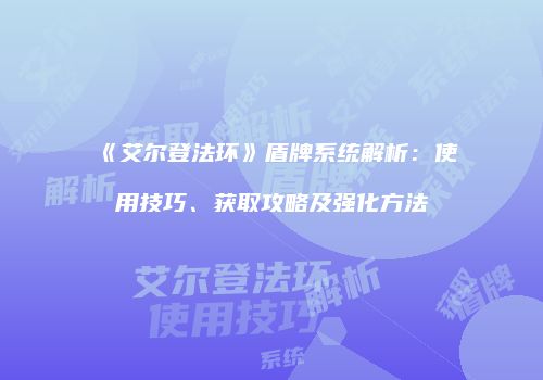《艾尔登法环》盾牌系统解析：使用技巧、获取攻略及强化方法