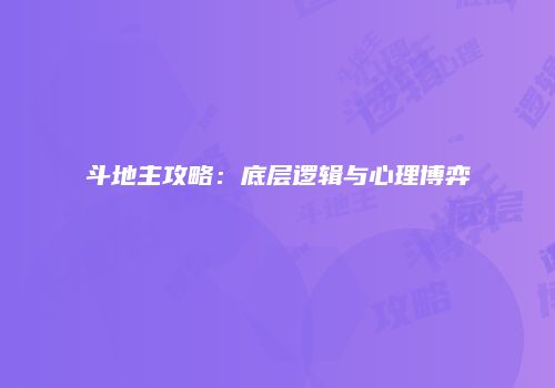 斗地主攻略：底层逻辑与心理博弈