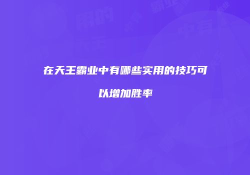 在天王霸业中有哪些实用的技巧可以增加胜率
