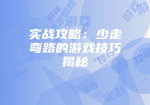 实战攻略：少走弯路的游戏技巧揭秘