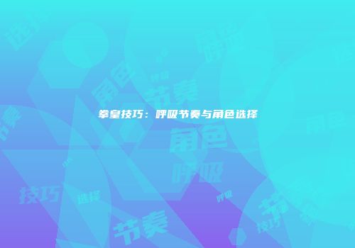 拳皇技巧：呼吸节奏与角色选择