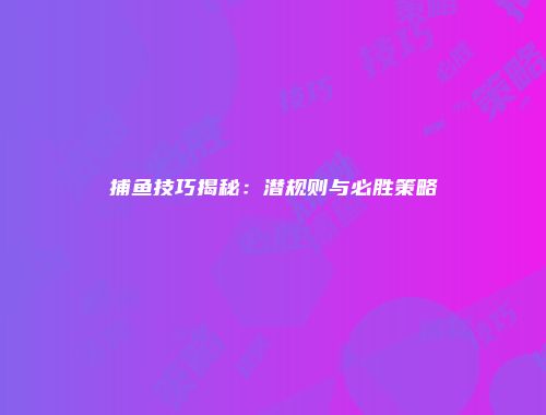捕鱼技巧揭秘：潜规则与必胜策略