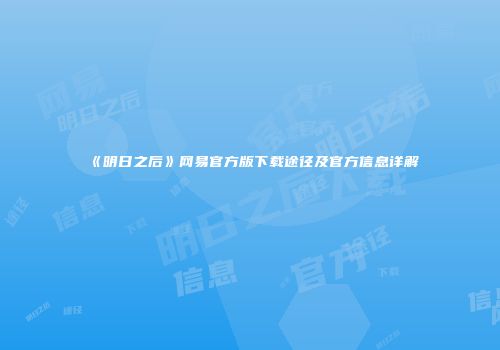 《明日之后》网易官方版下载途径及官方信息详解
