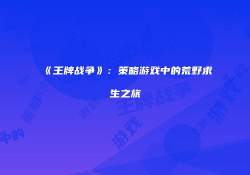 《王牌战争》：策略游戏中的荒野求生之旅