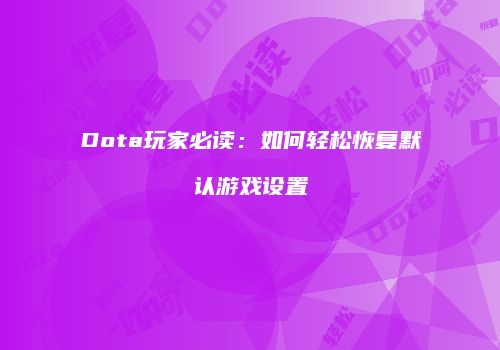 Dota玩家必读：如何轻松恢复默认游戏设置