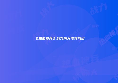 《热血神兵》战力榜大佬养成记
