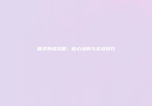 精灵养成攻略：核心法则与实战技巧