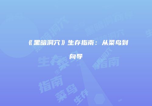 《黑暗洞穴》生存指南：从菜鸟到向导