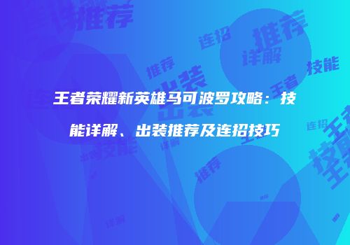 王者荣耀新英雄马可波罗攻略：技能详解、出装推荐及连招技巧