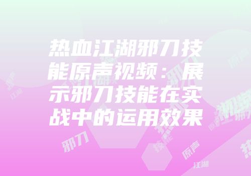 热血江湖邪刀技能原声视频：展示邪刀技能在实战中的运用效果
