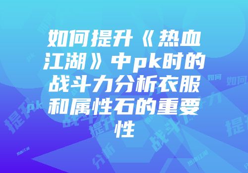 如何提升《热血江湖》中pk时的战斗力分析衣服和属性石的重要性