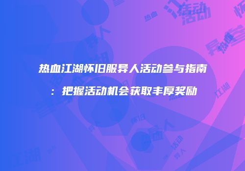 热血江湖怀旧服异人活动参与指南：把握活动机会获取丰厚奖励
