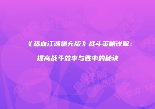 《热血江湖爆充版》战斗策略详解：提高战斗效率与胜率的秘诀