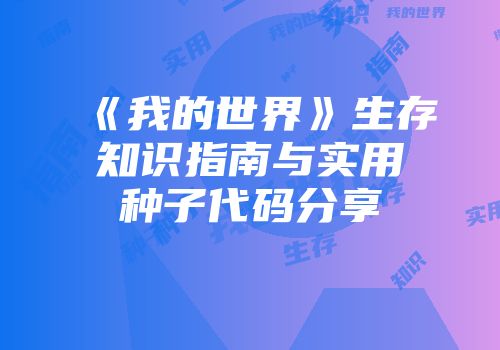 《我的世界》生存知识指南与实用种子代码分享