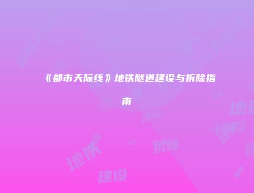 《都市天际线》地铁隧道建设与拆除指南