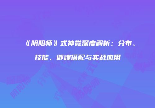 《阴阳师》式神觉深度解析：分布、技能、御魂搭配与实战应用