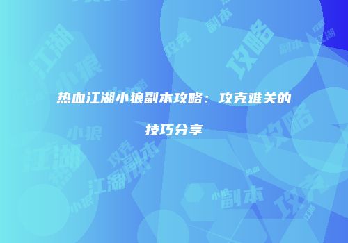 热血江湖小狼副本攻略：攻克难关的技巧分享