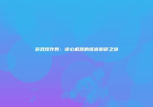 游戏反作弊：读心机器的谎言粉碎之旅