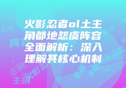 火影忍者ol土主角都地怨虞阵容全面解析：深入理解其核心机制