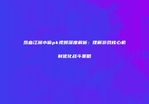 热血江湖小偷pk视频深度解析：理解游戏核心机制优化战斗策略