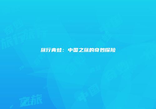 旅行青蛙：中国之旅的奇妙探险