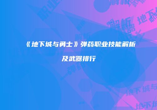 《地下城与勇士》弹药职业技能解析及武器排行