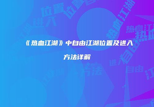 《热血江湖》中自由江湖位置及进入方法详解