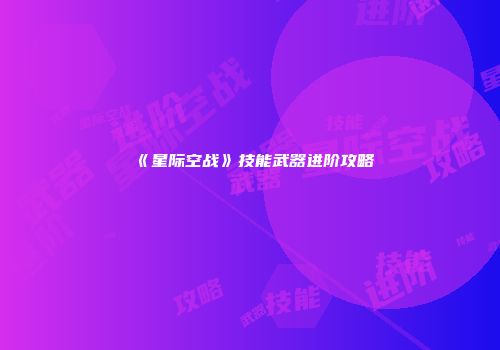 《星际空战》技能武器进阶攻略