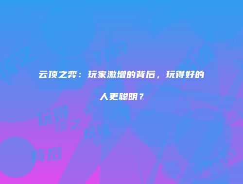 云顶之弈：玩家激增的背后，玩得好的人更聪明？