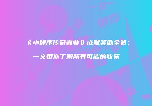 《小程序传奇霸业》成就奖励全览：一文带你了解所有可能的收获
