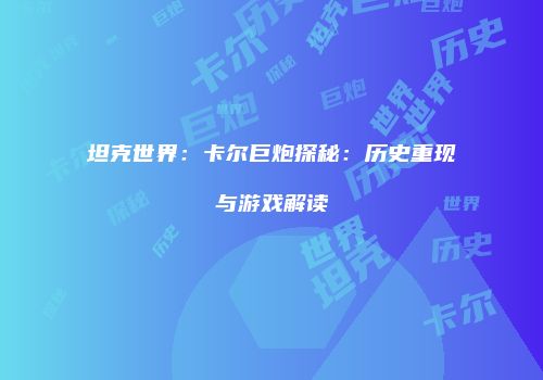 坦克世界：卡尔巨炮探秘：历史重现与游戏解读