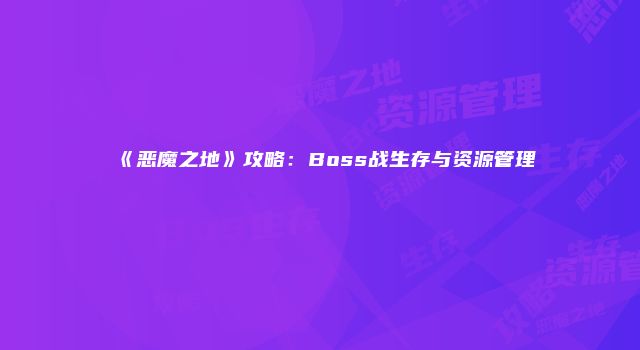 《恶魔之地》攻略：Boss战生存与资源管理