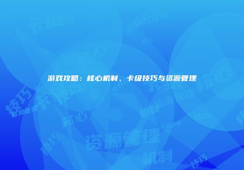游戏攻略：核心机制、卡级技巧与资源管理