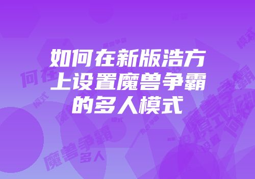 如何在新版浩方上设置魔兽争霸的多人模式