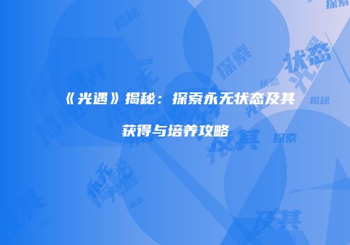 《光遇》揭秘：探索永无状态及其获得与培养攻略